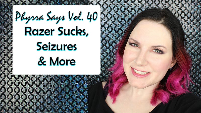 Phyrra Says Vol. 40 Razer Sucks, Seizures, and More
